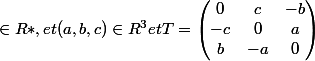 \in R * , et (a, b, c) \in R^3 et T = \begin{pmatrix}0&c&-b\\-c&0&a\\b&-a&0\end{pmatrix}